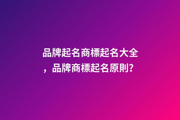 品牌起名商標起名大全，品牌商標起名原則？-第1張-商標起名-玄機派