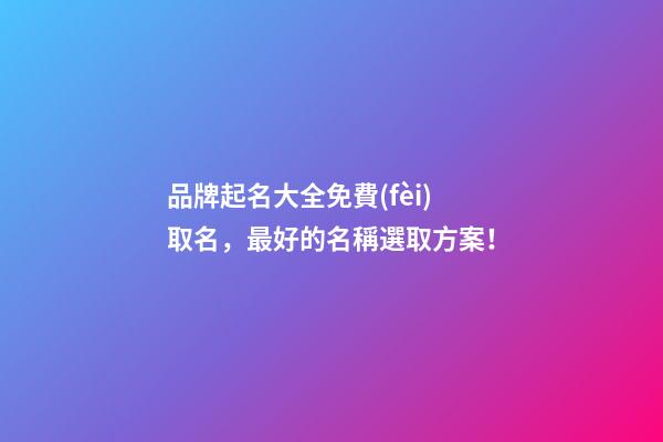 品牌起名大全免費(fèi)取名，最好的名稱選取方案！-第1張-商標(biāo)起名-玄機(jī)派