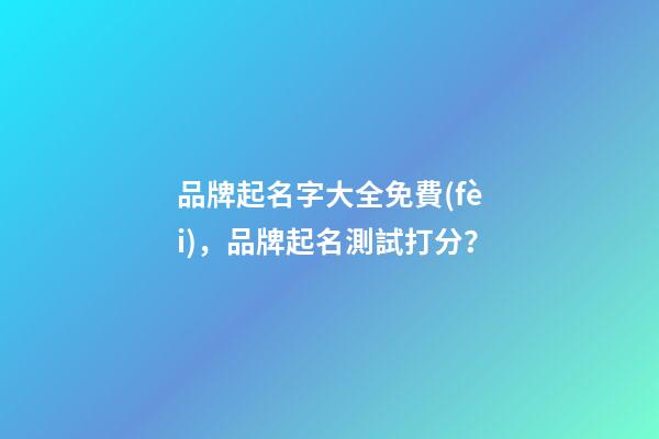 品牌起名字大全免費(fèi)，品牌起名測試打分？-第1張-商標(biāo)起名-玄機(jī)派