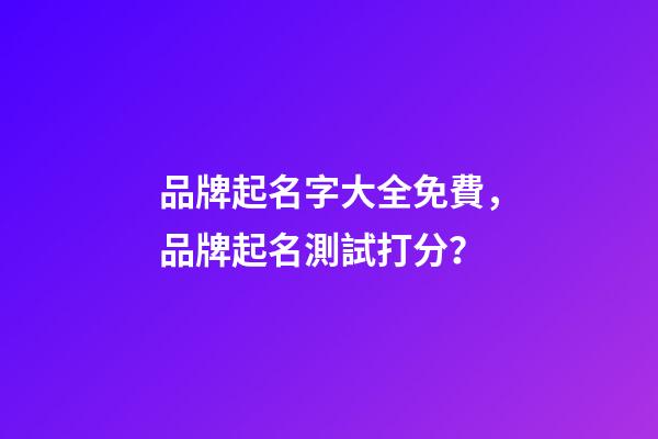 品牌起名字大全免費，品牌起名測試打分？-第1張-商標起名-玄機派