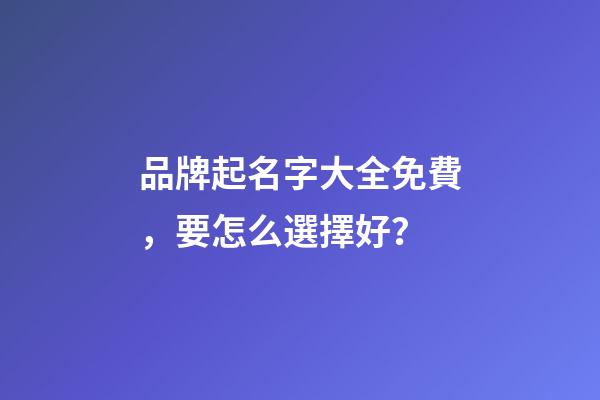 品牌起名字大全免費，要怎么選擇好？-第1張-商標起名-玄機派