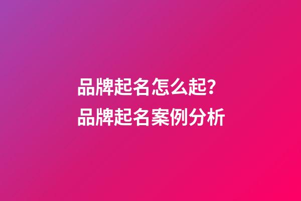 品牌起名怎么起？品牌起名案例分析-第1張-商標起名-玄機派