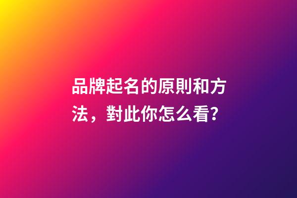 品牌起名的原則和方法，對此你怎么看？-第1張-商標(biāo)起名-玄機(jī)派