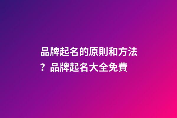 品牌起名的原則和方法？品牌起名大全免費-第1張-商標起名-玄機派