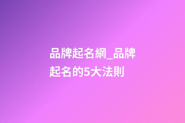 品牌起名網_品牌起名的5大法則-第1張-商標起名-玄機派