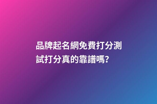品牌起名網免費打分測試打分真的靠譜嗎？-第1張-商標起名-玄機派