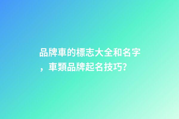 品牌車的標志大全和名字，車類品牌起名技巧？-第1張-商標起名-玄機派