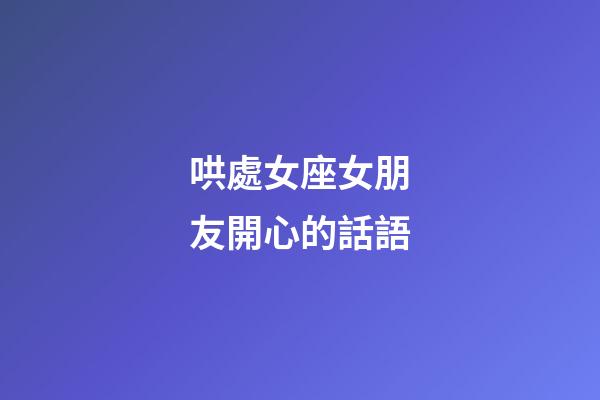 哄處女座女朋友開心的話語-第1張-星座運勢-玄機派