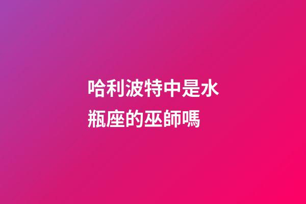 哈利波特中是水瓶座的巫師嗎-第1張-星座運(yùn)勢(shì)-玄機(jī)派