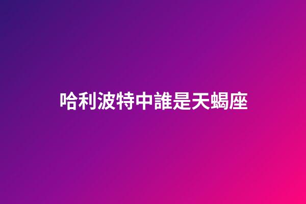 哈利波特中誰是天蝎座-第1張-星座運勢-玄機派