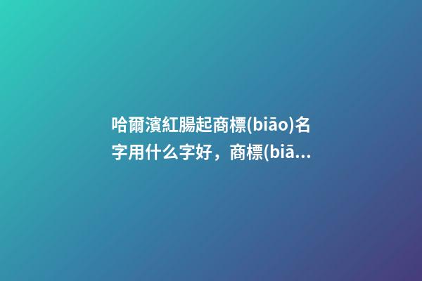 哈爾濱紅腸起商標(biāo)名字用什么字好，商標(biāo)名字怎么取