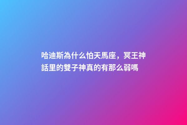 哈迪斯為什么怕天馬座，冥王神話里的雙子神真的有那么弱嗎