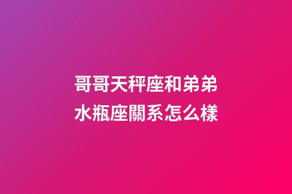哥哥天秤座和弟弟水瓶座關系怎么樣-第1張-星座運勢-玄機派