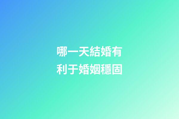 哪一天結婚有利于婚姻穩固