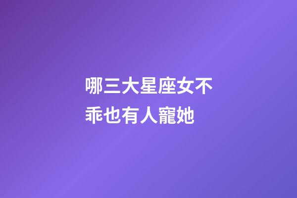 哪三大星座女不乖也有人寵她-第1張-星座運勢-玄機派