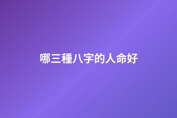 哪三種八字的人命好