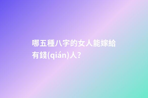 哪五種八字的女人能嫁給有錢(qián)人？