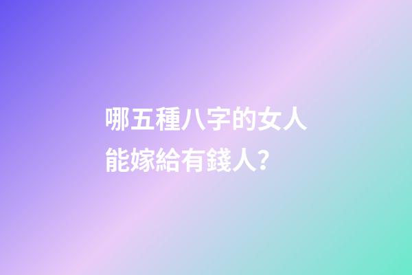 哪五種八字的女人能嫁給有錢人？