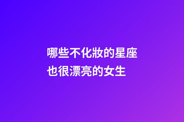 哪些不化妝的星座也很漂亮的女生-第1張-星座運勢-玄機(jī)派