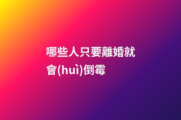 哪些人只要離婚就會(huì)倒霉