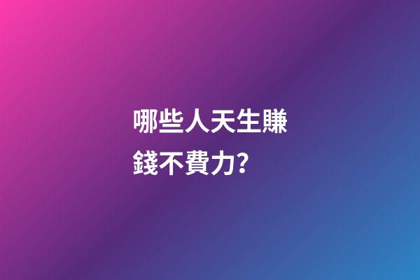 哪些人天生賺錢不費力？