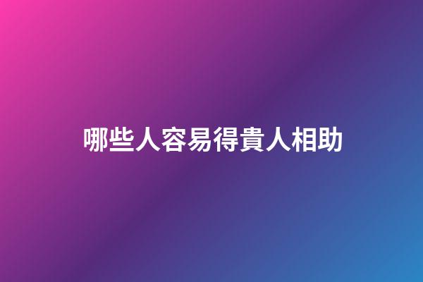 哪些人容易得貴人相助