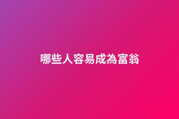 哪些人容易成為富翁