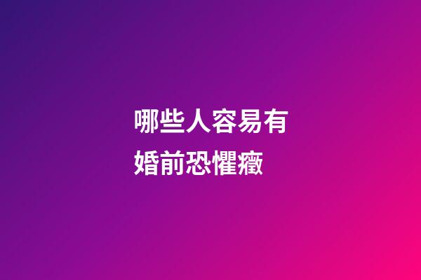 哪些人容易有婚前恐懼癥