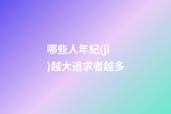 哪些人年紀(jì)越大追求者越多