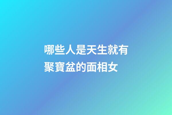 哪些人是天生就有聚寶盆的面相女