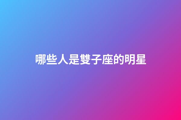 哪些人是雙子座的明星-第1張-星座運勢-玄機派