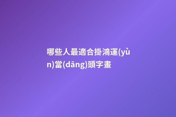 哪些人最適合掛鴻運(yùn)當(dāng)頭字畫