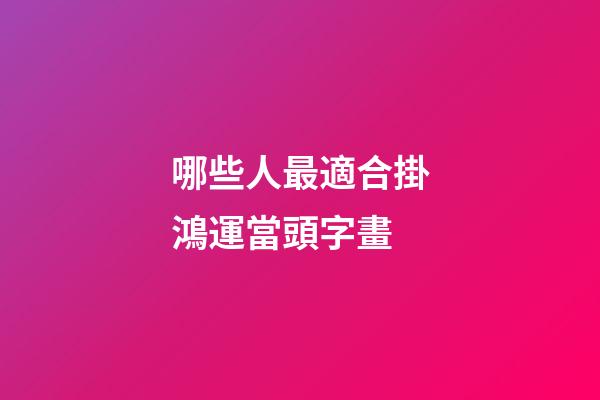 哪些人最適合掛鴻運當頭字畫