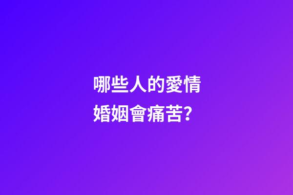 哪些人的愛情婚姻會痛苦？