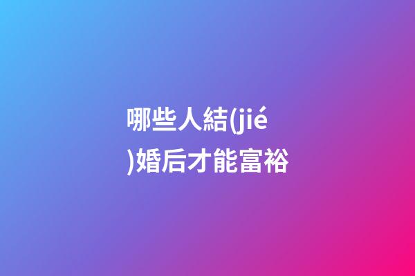 哪些人結(jié)婚后才能富裕