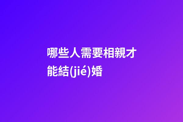 哪些人需要相親才能結(jié)婚