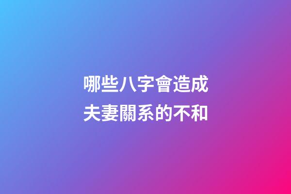哪些八字會造成夫妻關系的不和?
