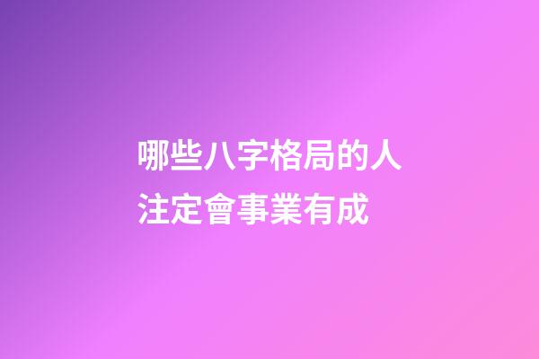 哪些八字格局的人注定會事業有成