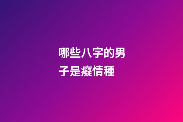 哪些八字的男子是癡情種