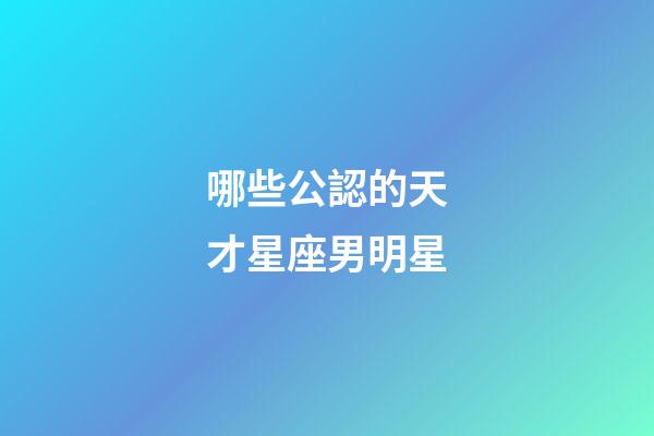 哪些公認的天才星座男明星