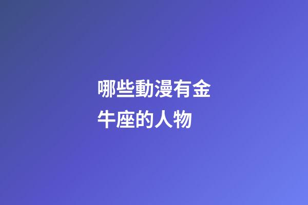 哪些動漫有金牛座的人物-第1張-星座運勢-玄機派
