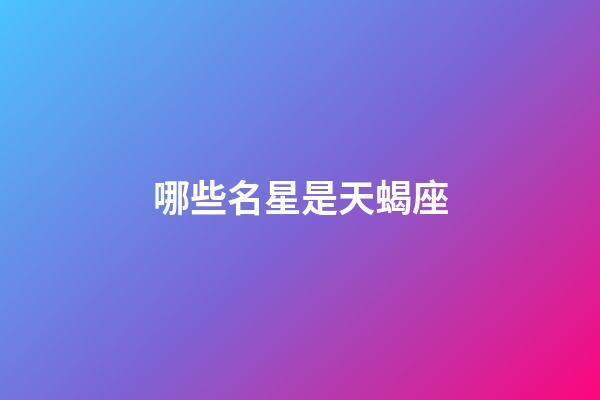 哪些名星是天蝎座-第1張-星座運勢-玄機派