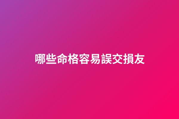 哪些命格容易誤交損友