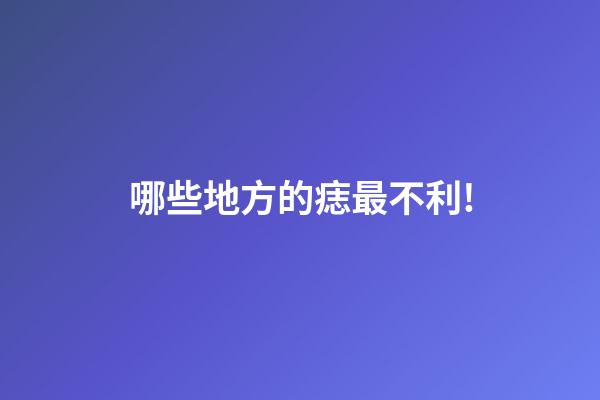 哪些地方的痣最不利!