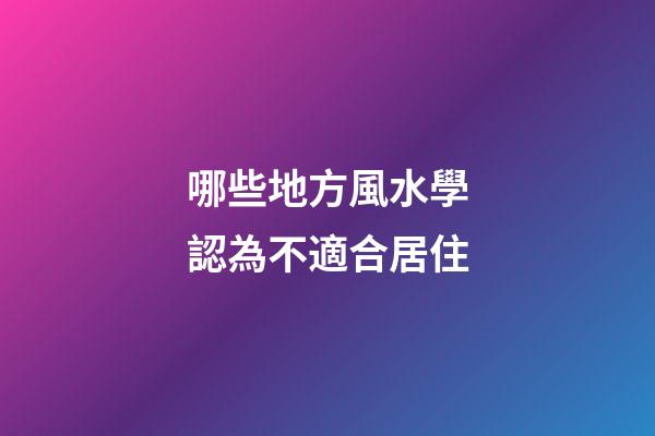 哪些地方風水學認為不適合居住