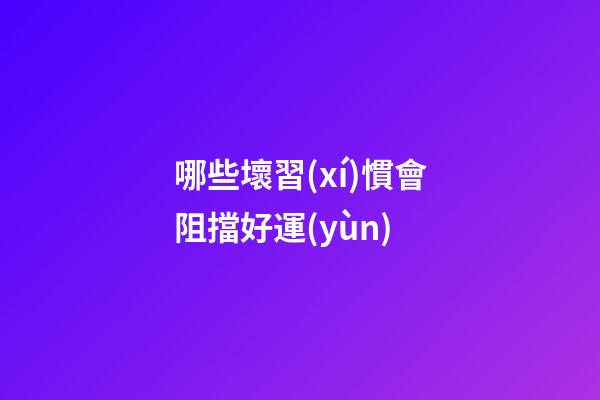 哪些壞習(xí)慣會阻擋好運(yùn)