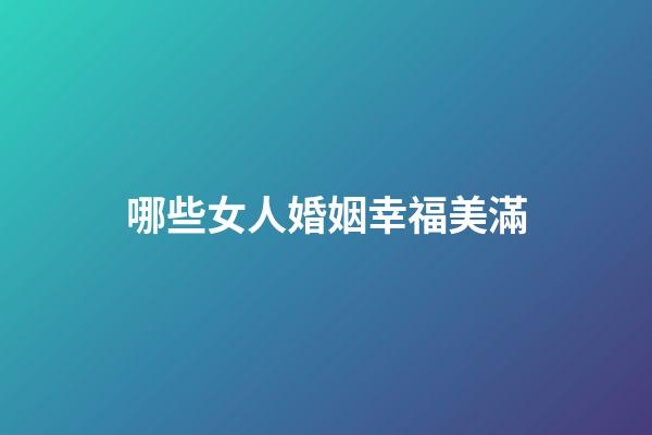 哪些女人婚姻幸福美滿