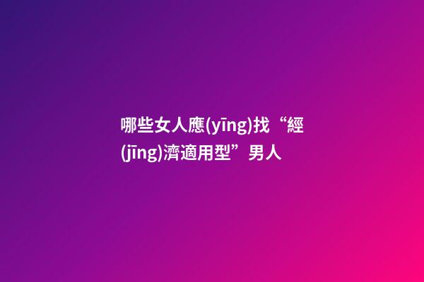 哪些女人應(yīng)找“經(jīng)濟適用型”男人