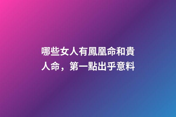 哪些女人有鳳凰命和貴人命，第一點出乎意料