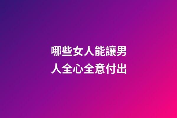 哪些女人能讓男人全心全意付出